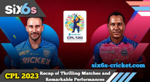 Caribbean Premier League 2023: A Recap of Thrilling Encounters and Remarkable Performances